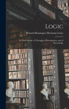 Logic: In Three Books, of Thought, of Investigation, and of Knowledge - Lotze, Bernard Bosanquet Hermann