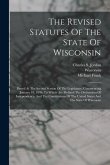 The Revised Statutes Of The State Of Wisconsin: Passed At The Second Session Of The Legislature, Commencing January 10, 1849: To Which Are Prefixed Th