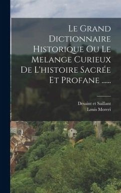 Le Grand Dictionnaire Historique Ou Le Melange Curieux De L'histoire Sacrée Et Profane ...... - Moreri, Louis