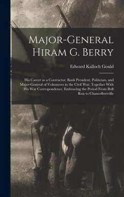 Cover Major-general Hiram G. Berry; his Career as a Contractor, Bank President, Politician, and Major-general of Volunteers in the Civil war, Together With his war Correspondence, Embracing the Period From Bull Run to Chancellorsville