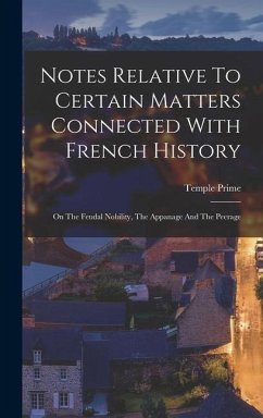 Notes Relative To Certain Matters Connected With French History: On The Feudal Nobility, The Appanage And The Peerage - Prime, Temple