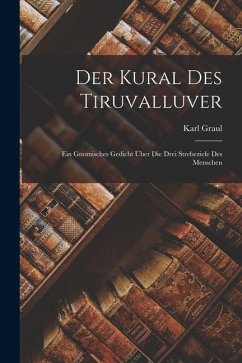 Der Kural des Tiruvalluver: Ein Gnomisches Gedicht über Die Drei Strebeziele des Menschen - Graul, Karl
