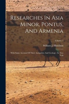 Researches In Asia Minor, Pontus, And Armenia: With Some Account Of Their Antiquities And Geology: In Two Vols; Volume 1 - Hamilton, William J.