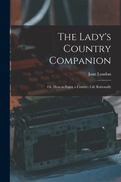 The Lady's Country Companion: Or, How to Enjoy a Country Life Rationally - Loudon, Jane