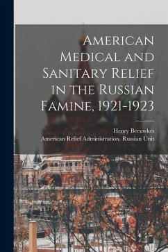 American Medical and Sanitary Relief in the Russian Famine, 1921-1923 - Beeuwkes, Henry; Unit, American Relief Administration