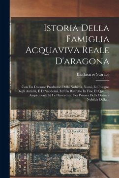 Cover Istoria Della Famiglia Acquaviva Reale D'aragona: Con Un Discorso Prodromo Della Nobiltla, Nomi, Ed Insegne Degli Antichi, E De'moderni, Ed Un Ristret
