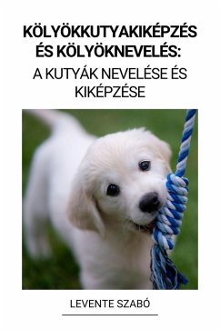 Kölyökkutyakiképzés és Kölyöknevelés: A Kutyák Nevelése és Kiképzése (eBook, ePUB) - Szabó, Levente