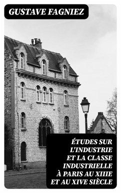 Études sur l'industrie et la classe industrielle à Paris au XIIIe et au XIVe siècle (eBook, ePUB) - Fagniez, Gustave