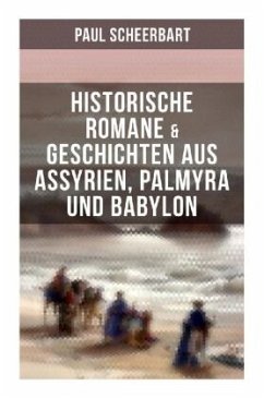 Historische Romane & Geschichten aus Assyrien, Palmyra und Babylon - Scheerbart, Paul