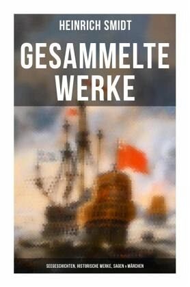 Gesammelte Werke: Seegeschichten, Historische Werke, Sagen & Märchen Gesammelte Werke: Seegeschichten, Historische Werke, Sagen & Märchen