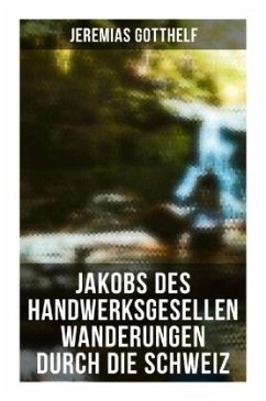 Jakobs des Handwerksgesellen Wanderungen durch die Schweiz - Gotthelf, Jeremias