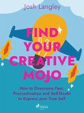 Find Your Creative Mojo: How to Overcome Fear, Procrastination and Self-Doubt to Express your True Self (eBook, ePUB)