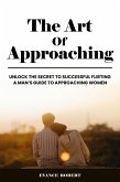 The Art Of Approaching: Unlock The Secret To Successful Flirting   A Man's Guide To Approaching Women (eBook, ePUB)