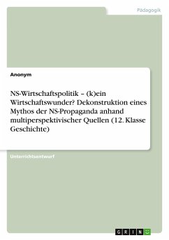 NS-Wirtschaftspolitik ¿ (k)ein Wirtschaftswunder? Dekonstruktion eines Mythos der NS-Propaganda anhand multiperspektivischer Quellen (12. Klasse Geschichte) - Anonym