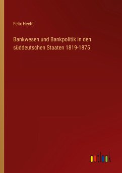 Bankwesen und Bankpolitik in den süddeutschen Staaten 1819-1875 - Hecht, Felix