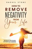 How To Remove Negativity From Your Life: Develop The Power Of Positive Thinking (The Rachel Stone Collection) (eBook, ePUB)