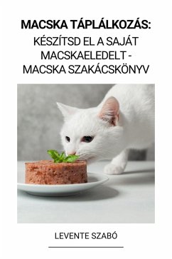 Macska Táplálkozás: Készítsd el a Saját Macskaeledelt - Macska Szakácskönyv (eBook, ePUB) - Szabó, Levente