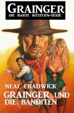 Grainger und die Banditen: Grainger - Die harte Western-Serie - Chadwick, Neal