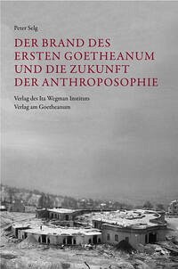 Der Brand des Ersten Goetheanum und die Zukunft der Anthroposophie - Selg, Peter