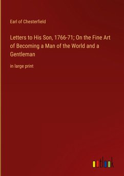 Letters to His Son, 1766-71; On the Fine Art of Becoming a Man of the World and a Gentleman - Chesterfield, Earl Of