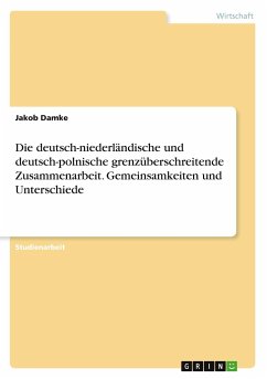 Die deutsch-niederländische und deutsch-polnische grenzüberschreitende Zusammenarbeit. Gemeinsamkeiten und Unterschiede - Damke, Jakob