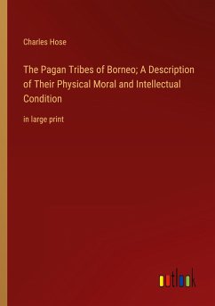 The Pagan Tribes of Borneo; A Description of Their Physical Moral and Intellectual Condition - Hose, Charles