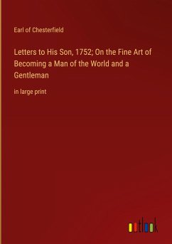 Letters to His Son, 1752; On the Fine Art of Becoming a Man of the World and a Gentleman - Chesterfield, Earl Of