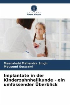 Implantate in der Kinderzahnheilkunde - ein umfassender Überblick - Singh, Meenakshi Mahendra;Goswami, Mousumi