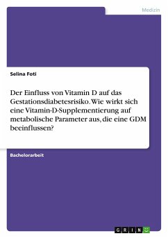 Der Einfluss von Vitamin D auf das Gestationsdiabetesrisiko. Wie wirkt sich eine Vitamin-D-Supplementierung auf metabolische Parameter aus, die eine GDM beeinflussen? - Foti, Selina