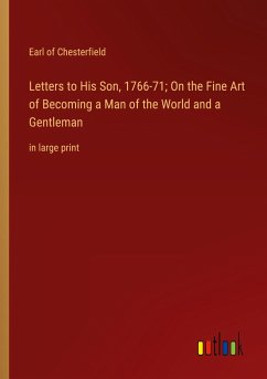Letters to His Son, 1766-71; On the Fine Art of Becoming a Man of the World and a Gentleman - Chesterfield, Earl Of