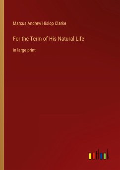 For the Term of His Natural Life - Clarke, Marcus Andrew Hislop