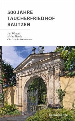 500 Jahre Taucherfriedhof Bautzen - Wenzel, Kai;Henke, Heinz;Kretschmer, Christoph