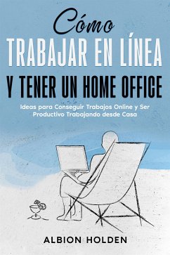 Cómo Trabajar en Línea y Tener un Home Office (eBook, ePUB) - Holden, Albion