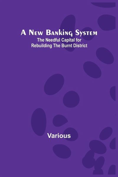A New Banking System ; The Needful Capital for Rebuilding the Burnt District