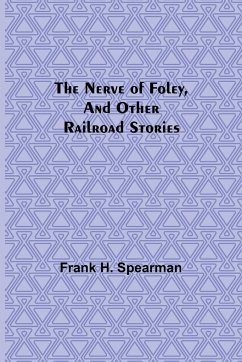 The Nerve of Foley, and Other Railroad Stories - H. Spearman, Frank