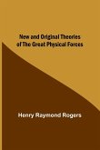 New and Original Theories of the Great Physical Forces