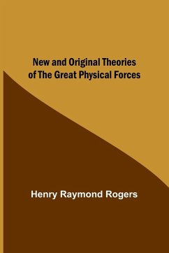 New and Original Theories of the Great Physical Forces - Raymond Rogers, Henry