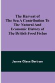 The Harvest of the Sea A contribution to the natural and economic history of the British food fishes