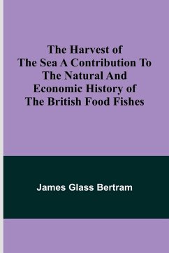 The Harvest of the Sea A contribution to the natural and economic history of the British food fishes - Glass Bertram, James