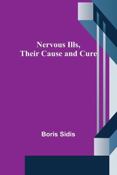 Nervous Ills, Their Cause and Cure - Sidis, Boris