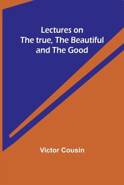 Lectures on the true, the beautiful and the good - Cousin, Victor