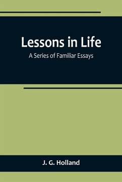 Lessons in Life; A Series of Familiar Essays - G. Holland, J.