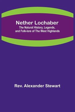 Nether Lochaber ; The Natural History, Legends, and Folk-lore of the West Highlands - Rev. Alexander Stewart