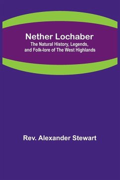 Nether Lochaber ; The Natural History, Legends, and Folk-lore of the West Highlands - Rev. Alexander Stewart