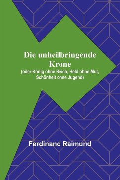 Cover Die unheilbringende Krone; (oder König ohne Reich, Held ohne Mut, Schönheit ohne Jugend)