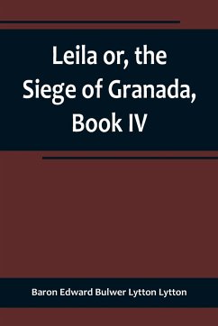 Leila or, the Siege of Granada, Book IV - Edward Bulwer Lytton Lytton, Baron