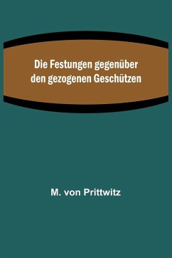 Die Festungen gegenüber den gezogenen Geschützen - Prittwitz, M. von