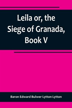 Leila or, the Siege of Granada, Book V - Edward Bulwer Lytton Lytton, Baron