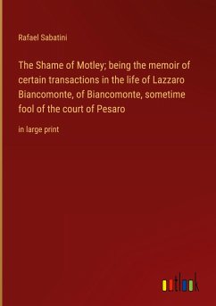The Shame of Motley; being the memoir of certain transactions in the life of Lazzaro Biancomonte, of Biancomonte, sometime fool of the court of Pesaro