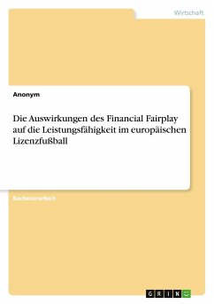 Die Auswirkungen des Financial Fairplay auf die Leistungsfähigkeit im europäischen Lizenzfußball - Anonym